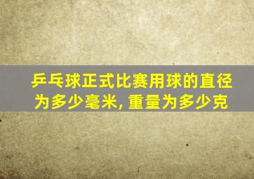 乒乓球正式比赛用球的直径为多少毫米, 重量为多少克